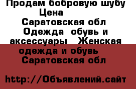 Продам бобровую шубу › Цена ­ 6 500 - Саратовская обл. Одежда, обувь и аксессуары » Женская одежда и обувь   . Саратовская обл.